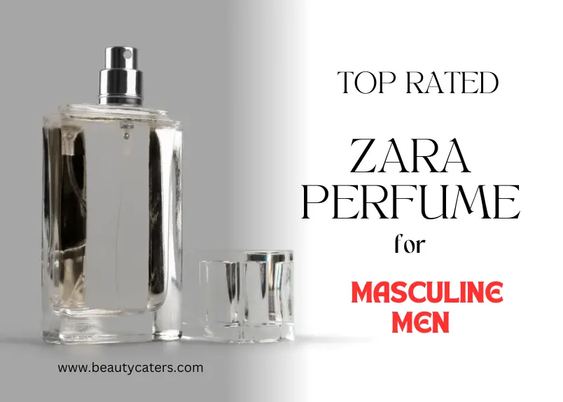7 Best Zara Perfume for Men: Get Captivated by the Aromas!