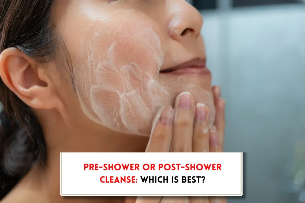 Should I cleanse my face before or after shower?